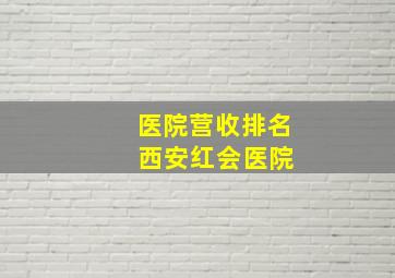 医院营收排名 西安红会医院